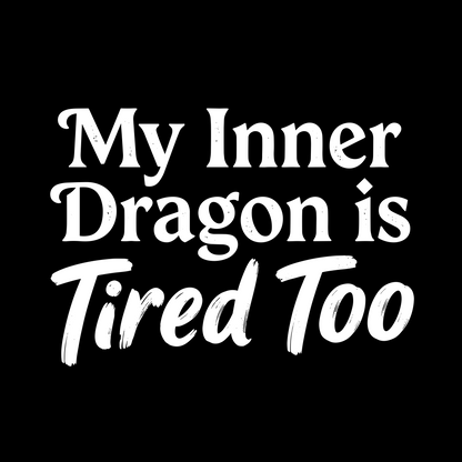 MY INNER DRAGON IS TIRED TOO T-SHIRT