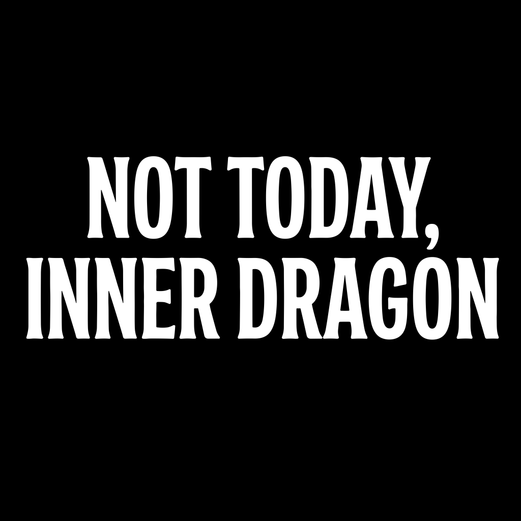 NOT TODAY, INNER DRAGON T-SHIRT